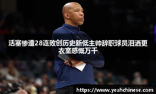 活塞惨遭28连败创历史新低主帅辞职球员泪洒更衣室感慨万千