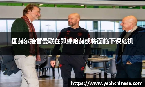 图赫尔接管曼联在即滕哈赫或将面临下课危机